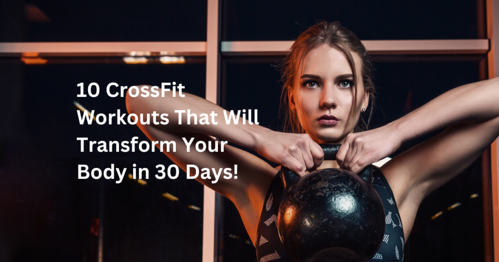 10 CrossFit Workouts That Will Transform Your Body in 30 Days!