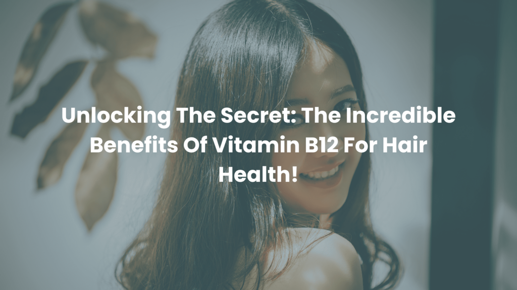 Unlocking The Secret: The Incredible Benefits Of Vitamin B12 For Hair Health!