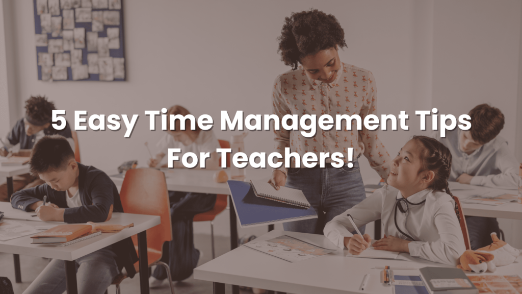 5 Easy Time Management Tips For Teachers!