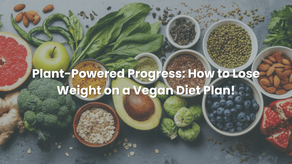 Plant-Powered Progress: How to Lose Weight on a Vegan Diet Plan!