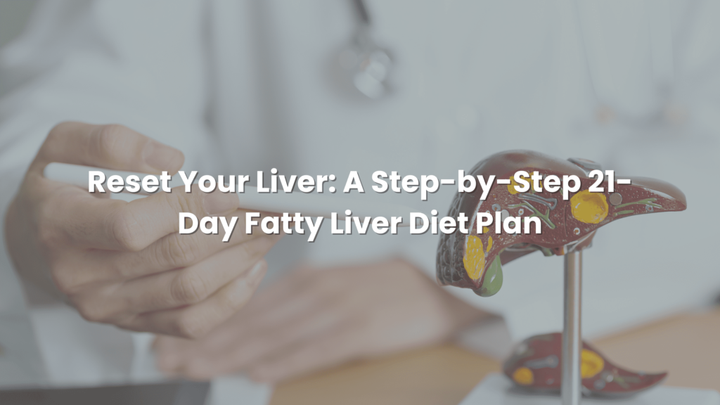 Reset Your Liver: A Step-By-Step 21-Day Fatty Liver Diet Plan!