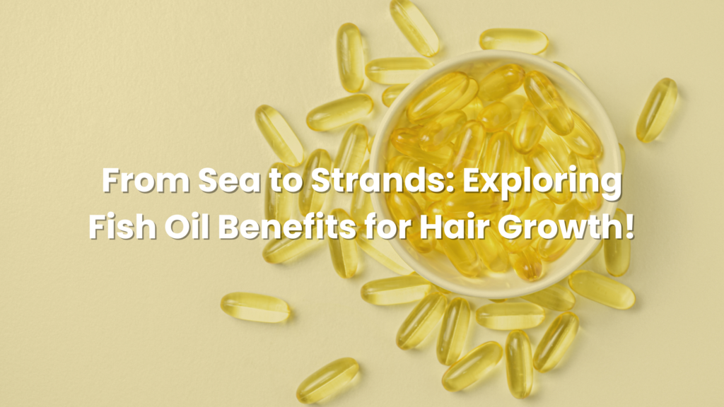 From Sea to Strands: Exploring Fish Oil Benefits for Hair Growth!