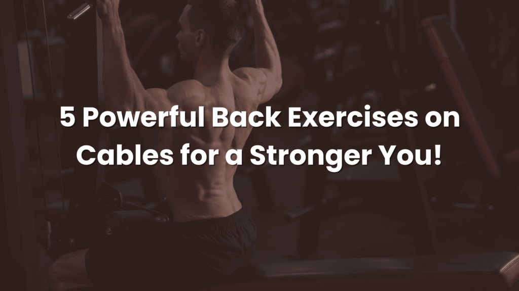 5 Powerful Back Exercises on Cables for a Stronger You!