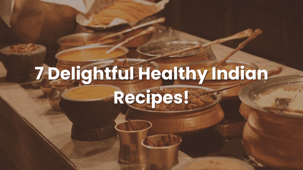 7 Delightful Healthy Indian Recipes!