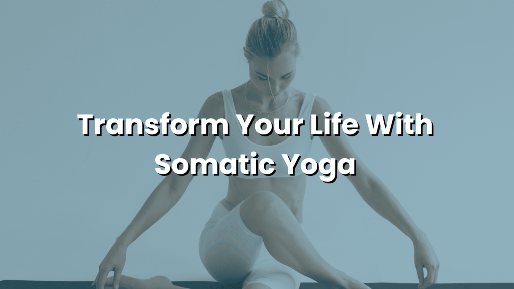 Transform Your Life With Somatic Yoga!